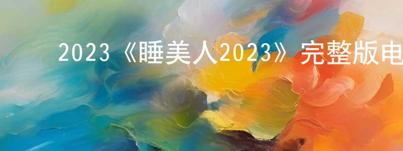 崔永喜的动漫综艺大全,2023《睡美人2023》完整版电影/在线观看/百度云-美剧天堂